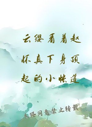 云缨看着赵怀真下身顶起的小帐篷