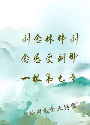 刘念林伟刘念感受到那一根第七章