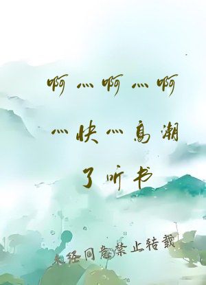 啊灬啊灬啊灬快灬高潮了听书